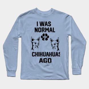 I was Normal 2 chihuahuas Ago Long Sleeve T-Shirt